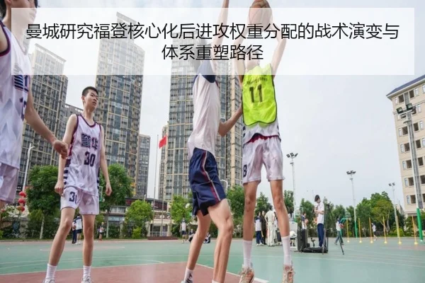 曼城研究福登核心化后进攻权重分配的战术演变与体系重塑路径