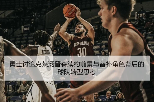 勇士讨论克莱汤普森续约前景与替补角色背后的球队转型思考