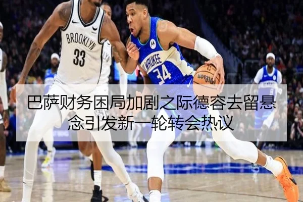 巴萨财务困局加剧之际德容去留悬念引发新一轮转会热议