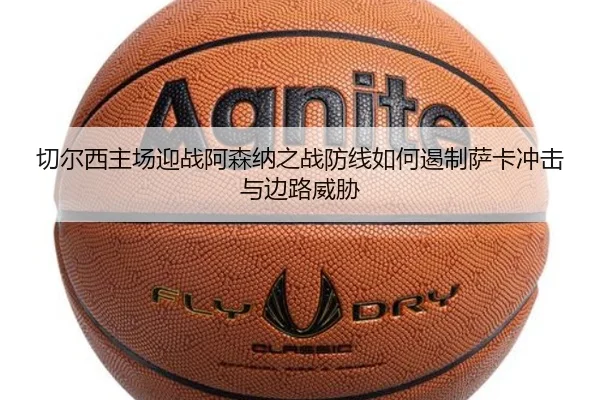 切尔西主场迎战阿森纳之战防线如何遏制萨卡冲击与边路威胁