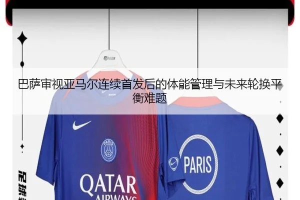 巴萨审视亚马尔连续首发后的体能管理与未来轮换平衡难题