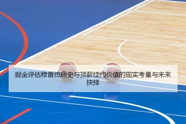 掘金评估穆雷伤病史与顶薪续约价值的现实考量与未来抉择