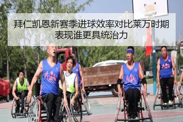拜仁凯恩新赛季进球效率对比莱万时期表现谁更具统治力