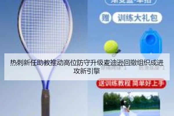 热刺新任助教推动高位防守升级麦迪逊回撤组织成进攻新引擎
