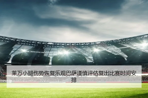 莱万小腿伤势恢复乐观巴萨谨慎评估复出比赛时间安排