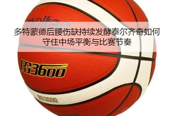 多特蒙德后腰伤缺持续发酵泰尔齐奇如何守住中场平衡与比赛节奏